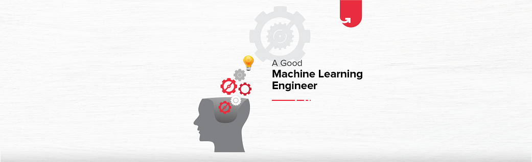What makes a Good Machine Learning Engineer - Qualities & Skills ...