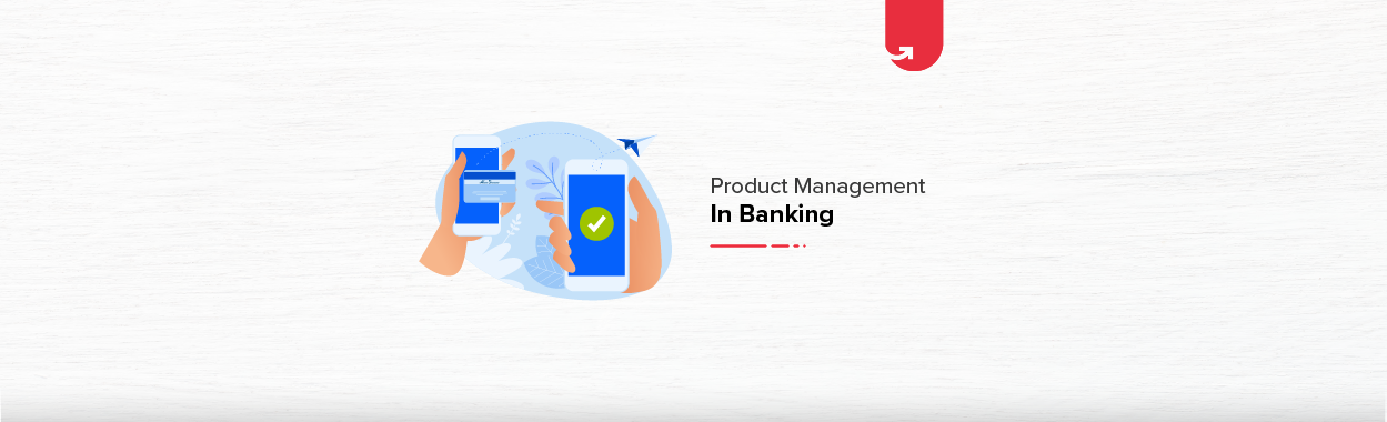 Product Management In Banking Industry [2024] | upGrad blog