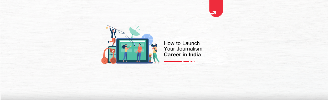 How To Launch Your Journalism Career in India in 2024 | upGrad blog